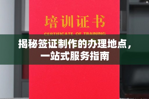 潍城揭秘签证制作的办理地点，一站式服务指南
